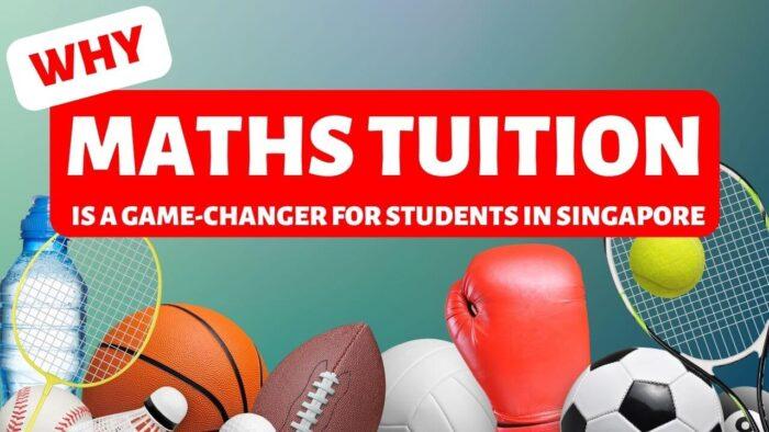 Why Maths Tuition is a Game-Changer for Students in Singapore